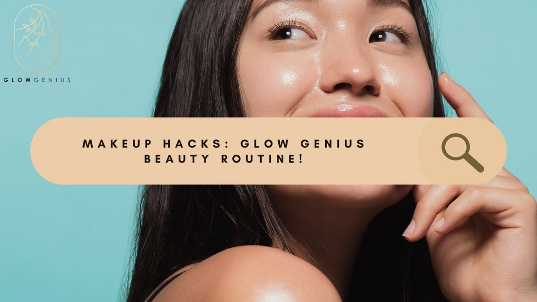 Makeup Hacks You Should Try Today: Enhance Your Beauty Routine with Glow Genius