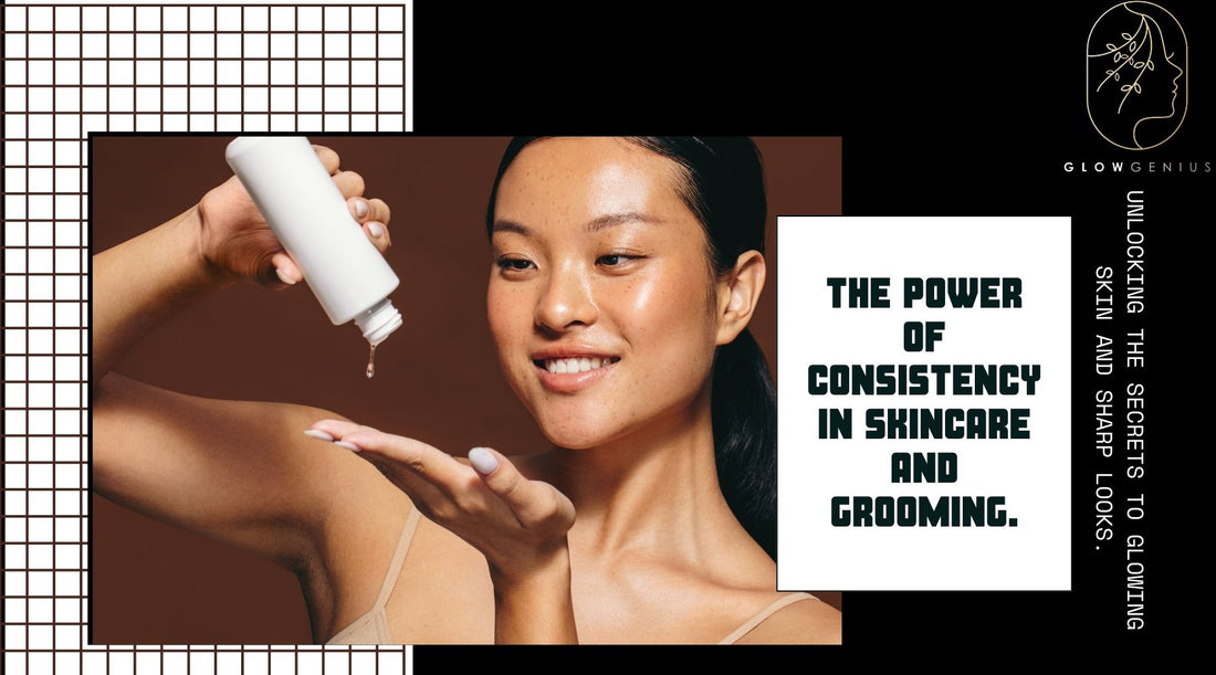 Why Consistency is Key: Building Effective Skincare and Grooming Routines